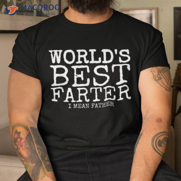 Funny Father’s Day Gifts World’s Best Farter I Mean Shirt