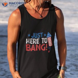 funny fourth of july 4th i m just here to bang shirt tank top