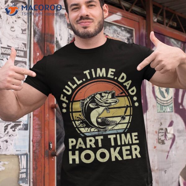 Funny Full Time Dad Part Hooker Father Day Gift Fishing Shirt