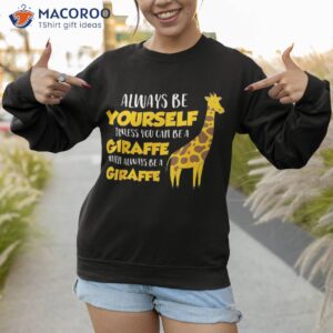 funny giraffe be yourself unless you can a shirt sweatshirt 1