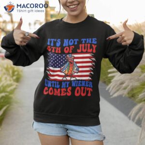 funny hotdog it s not 4th of july until my wiener comes out shirt sweatshirt 1 2