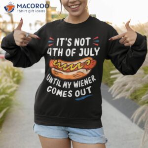 funny hotdog it s not 4th of july until my wiener comes out shirt sweatshirt 1 3