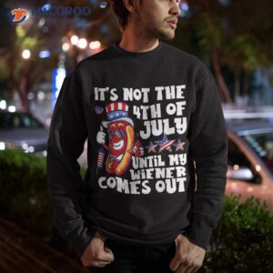 funny hotdog it s not 4th of july until my wiener comes out shirt sweatshirt 2