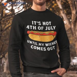 funny hotdog it s not 4th of july until my wiener comes out shirt sweatshirt 3