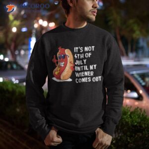 funny hotdog it s not 4th of july until my wiener comes out shirt sweatshirt