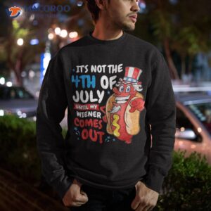 funny hotdog it s not 4th of july until my wiener comes out shirt sweatshirt 4