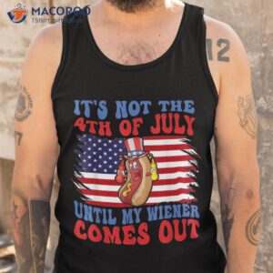funny hotdog it s not 4th of july until my wiener comes out shirt tank top 1 4