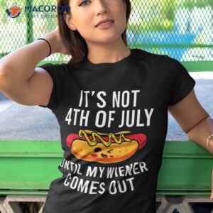 funny hotdog it s not 4th of july until my wiener comes out shirt tshirt 1 2