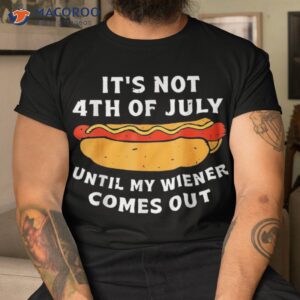 Funny Hotdog It’s Not 4th Of July Until My Wiener Comes Out Shirt