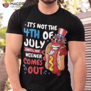 funny hotdog it s not 4th of july until my wiener comes out shirt tshirt 4