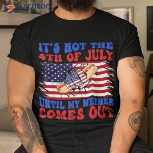 funny hotdog it s not 4th of july until my wiener comes out shirt tshirt 7