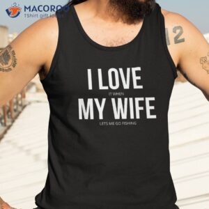 funny i love it when my wife lets me go fishing shirt tank top 3