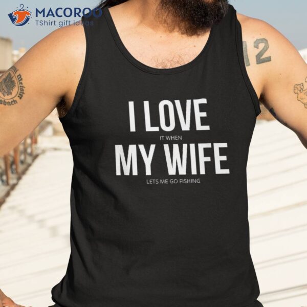 Funny I Love It When My Wife Lets Me Go Fishing Shirt