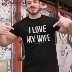 Funny I Love It When My Wife Lets Me Go Fishing Shirt