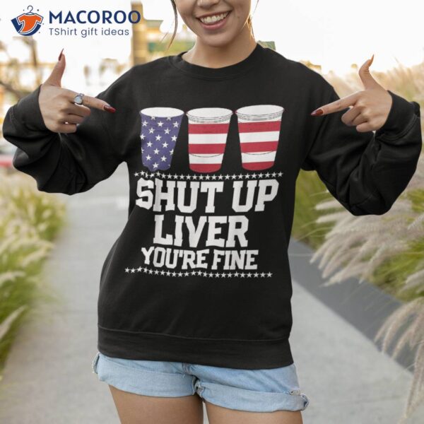 Funny July 4th Shirt Shut Up Liver You’re Fine Beer Cups Tee