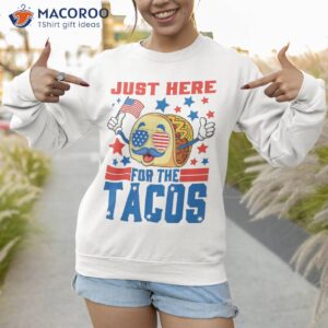 funny just here for the tacos american 4th of july patriotic shirt sweatshirt 1