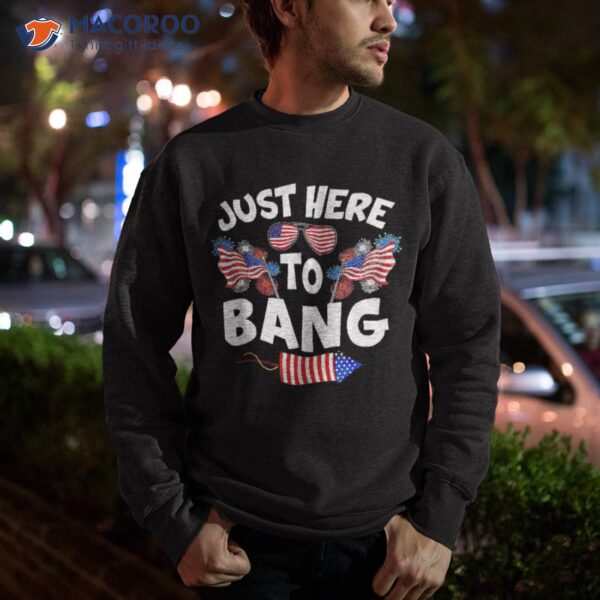 Funny Just Here To Bang Fireworks Patriotic 4th Of July Shirt