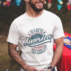 Funny On A Scale Of One To America How Free Are You Tonight Shirt