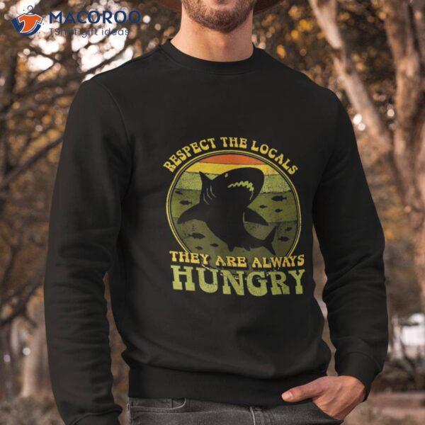 Funny Respect The Locals They’re Always Hungry Shirt