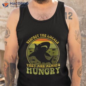 funny respect the locals they re always hungry shirt tank top