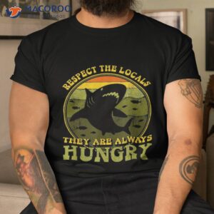 Funny Respect The Locals They’re Always Hungry Shirt