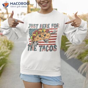 funny tacos just here for the amp 4th of july shirt sweatshirt 1