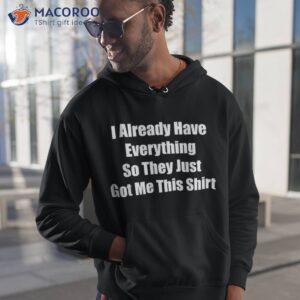 funny tshirt gag gift for someone who already has everything shirt hoodie 1