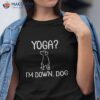 Funny Yoga I’m Down Dog Shirt. Family Joke Sarcastic Tee