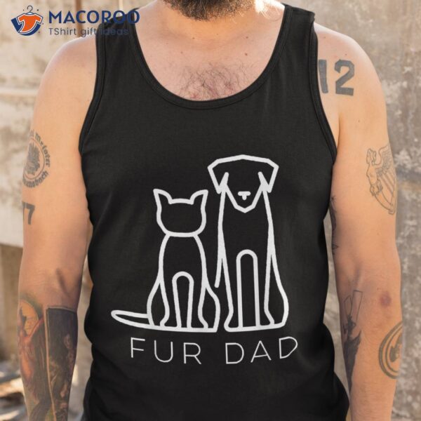 Fur Dad Pet Lover Cat Dog Husband Funny Fathers Day Wife Shirt