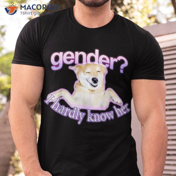 Gender I Hardly Know Her Shirt