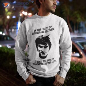 george best in 1969 i gave up women and alcohol shirt sweatshirt