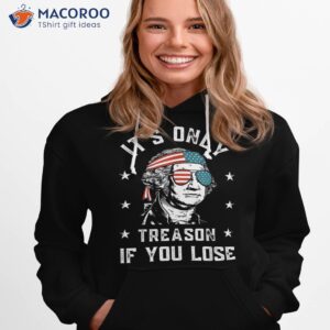 george washington it s only treason if you lose 4th of july shirt hoodie 1