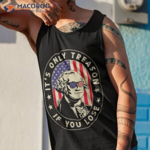 george washington it s only treason if you lose 4th of july shirt tank top 1 2