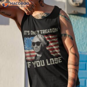 george washington it s only treason if you lose 4th of july shirt tank top 1