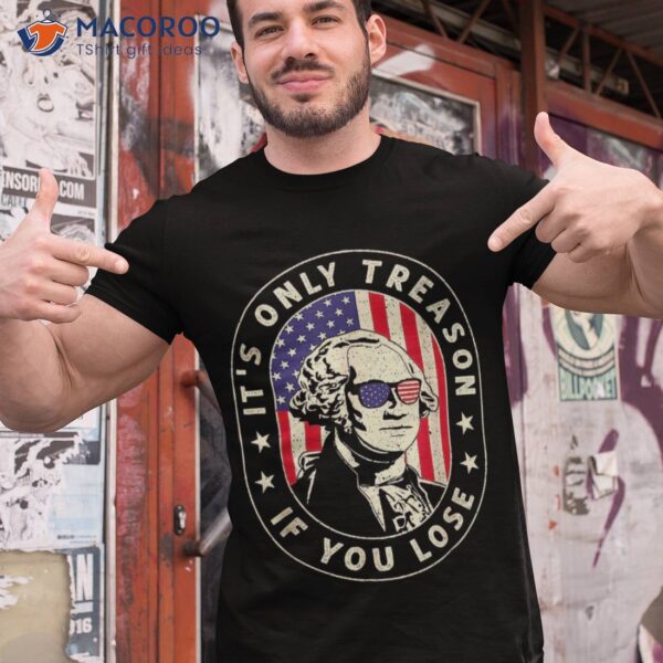 George Washington It’s Only Treason If You Lose 4th Of July Shirt