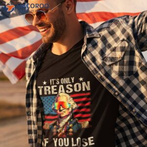 george washington it s only treason if you lose 4th of july shirt tshirt 3 1
