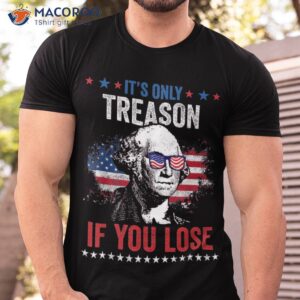 george washington it s only treason if you lose 4th of july shirt tshirt 3