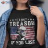 George Washington It’s Only Treason If You Lose 4th Of July Shirt