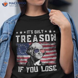 george washington it s only treason if you lose 4th of july shirt tshirt 5