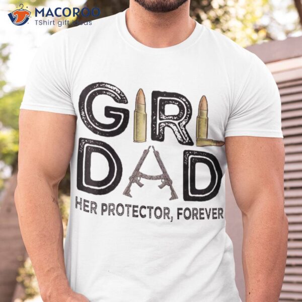 Girl Dad Her Protector Forever Father Of Girls Daughter Shirt