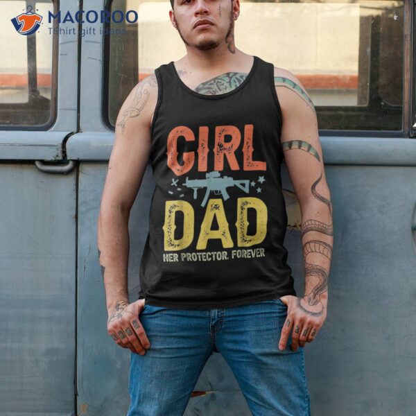 Girl Dad Her Protector Forever Shirt Fun Father Of Girls