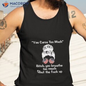 girl you curse too much bitch you breathe too much shut the fuck up shirt tank top 3