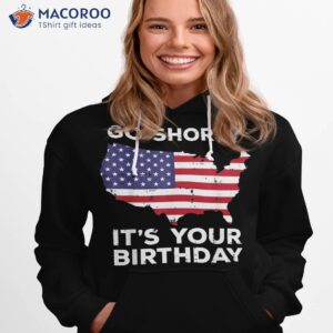 go shorty your birthday us flag 4th july patriotic shirt hoodie 1