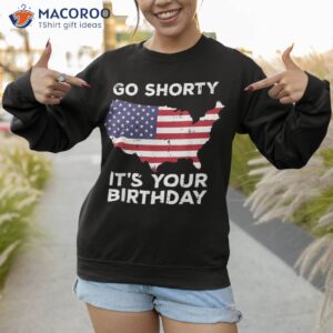 go shorty your birthday us flag 4th july patriotic shirt sweatshirt 1