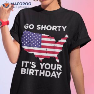 go shorty your birthday us flag 4th july patriotic shirt tshirt 1