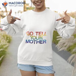 go tell your mother shirt sweatshirt 1