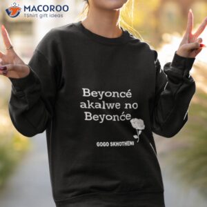 gogo skhotheni beyonce akalwe no beyonce shirt sweatshirt 2