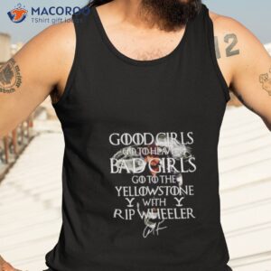 good girls go to heaven bad girls go to the yellowstone with rip wheeler signature shirt tank top 3