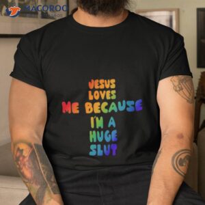 gotfunny jesus loves me because im a huge slut shirt tshirt