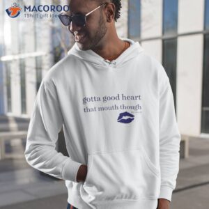 Gotta Good Heart That Mouth Though Shirt